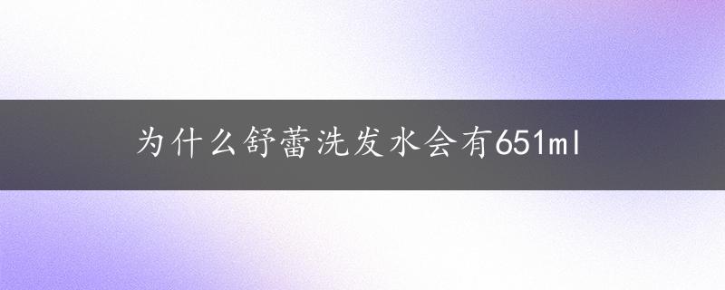 为什么舒蕾洗发水会有651ml