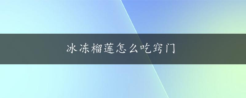 冰冻榴莲怎么吃窍门