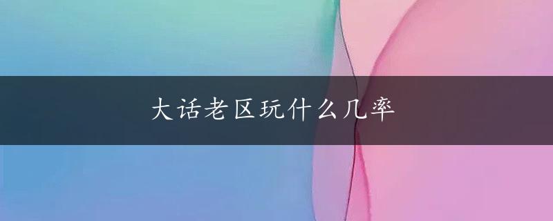 大话老区玩什么几率