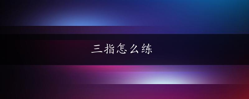 三指怎么练