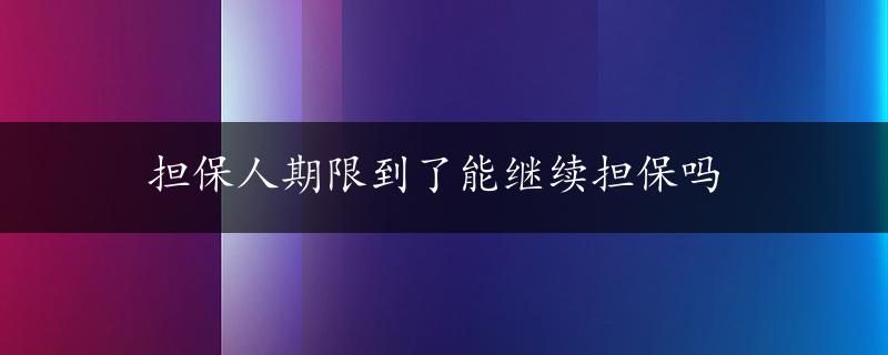 担保人期限到了能继续担保吗