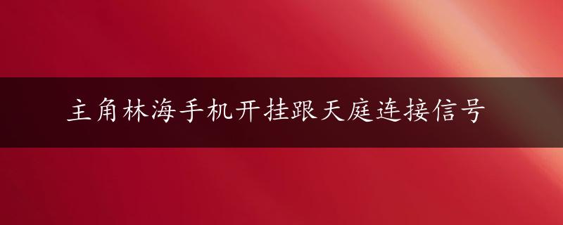 主角林海手机开挂跟天庭连接信号