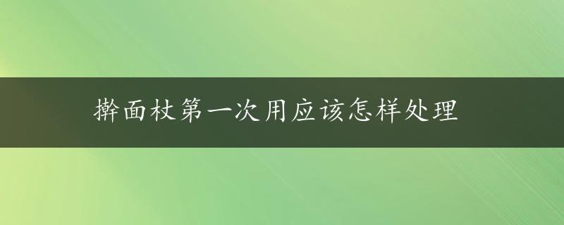 擀面杖第一次用应该怎样处理