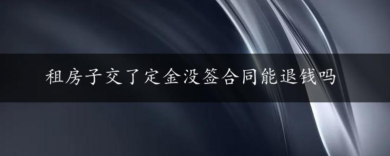 租房子交了定金没签合同能退钱吗