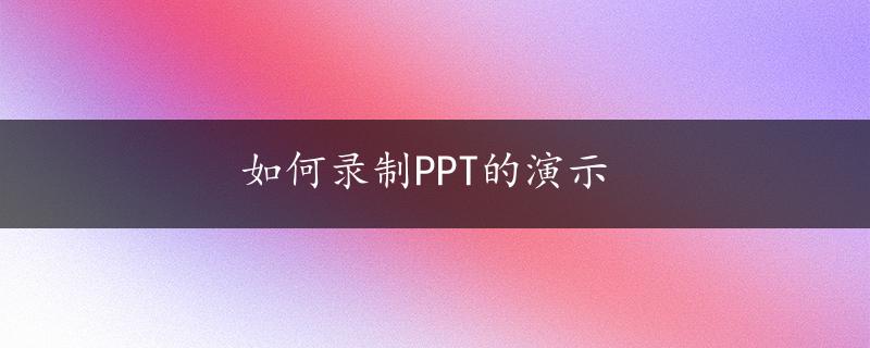 如何录制PPT的演示