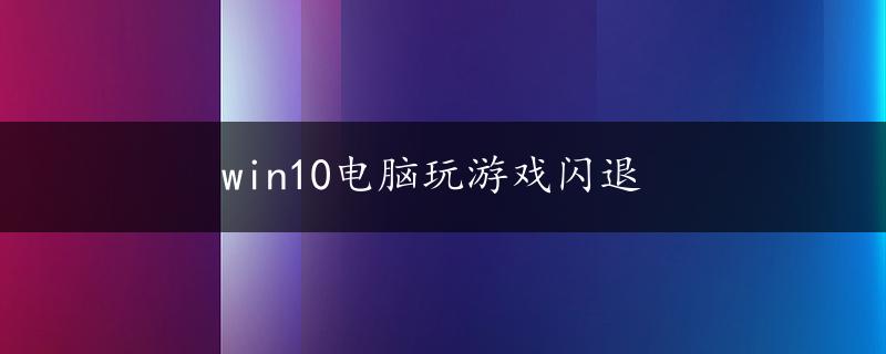 win10电脑玩游戏闪退