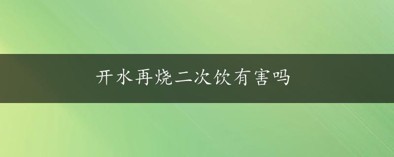 开水再烧二次饮有害吗