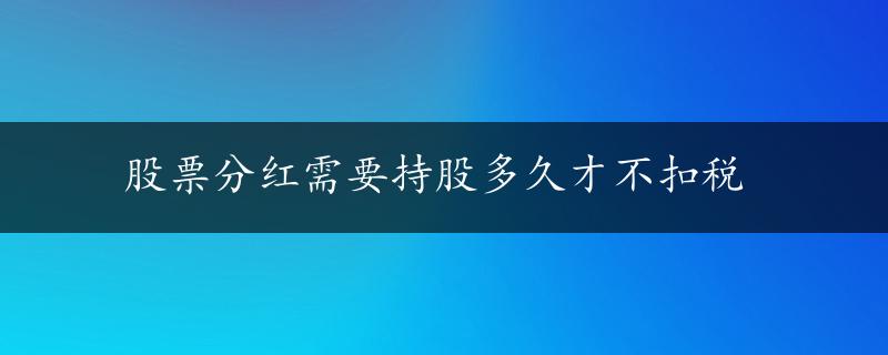 股票分红需要持股多久才不扣税