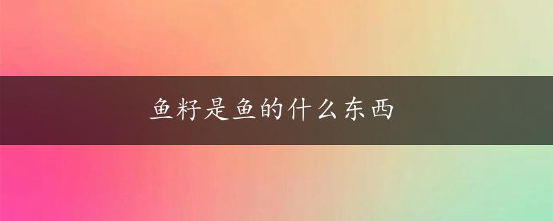 鱼籽是鱼的什么东西