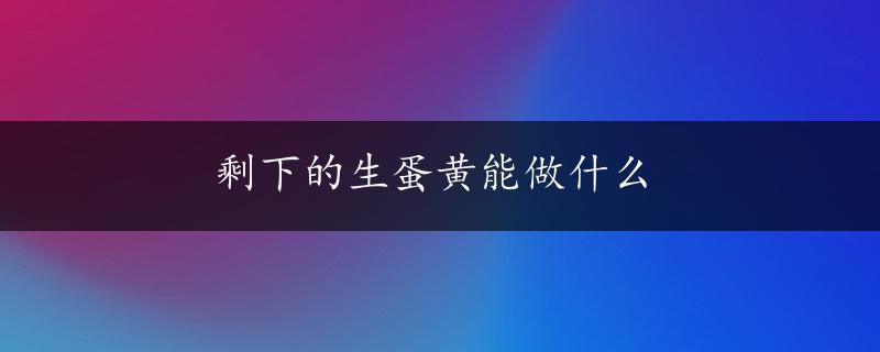 剩下的生蛋黄能做什么