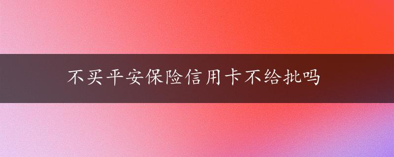 不买平安保险信用卡不给批吗