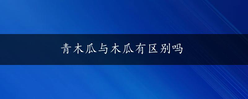 青木瓜与木瓜有区别吗