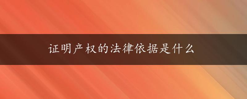 证明产权的法律依据是什么