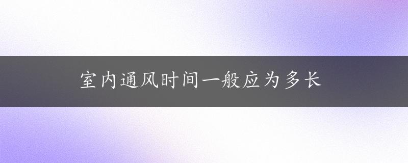 室内通风时间一般应为多长