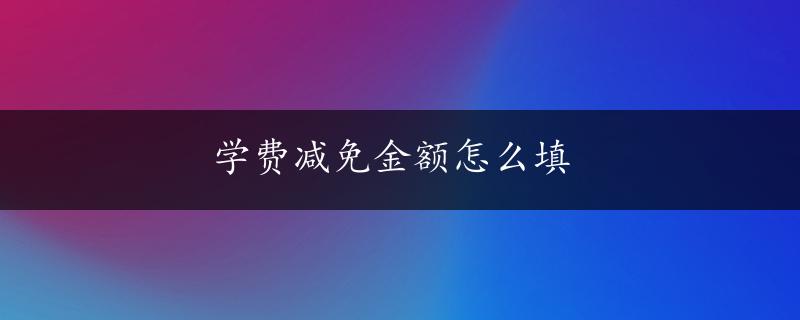 学费减免金额怎么填