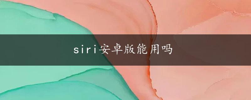 siri安卓版能用吗