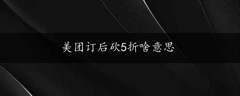 美团订后砍5折啥意思