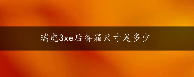 瑞虎3xe后备箱尺寸是多少