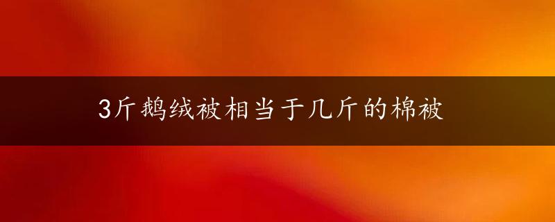 3斤鹅绒被相当于几斤的棉被