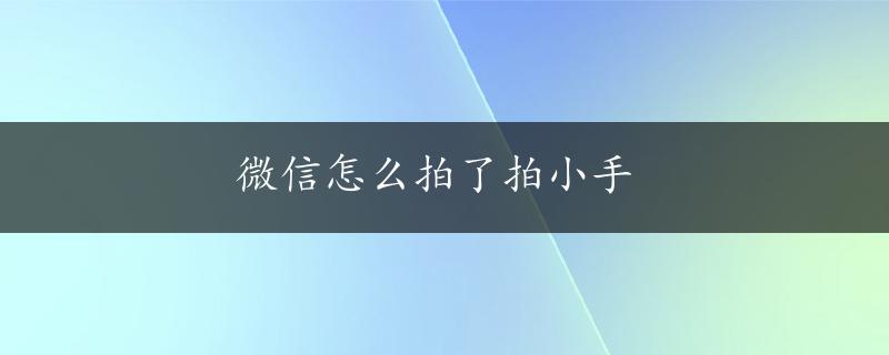 微信怎么拍了拍小手