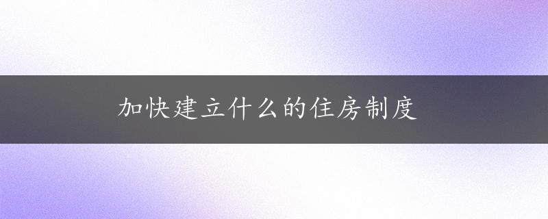 加快建立什么的住房制度