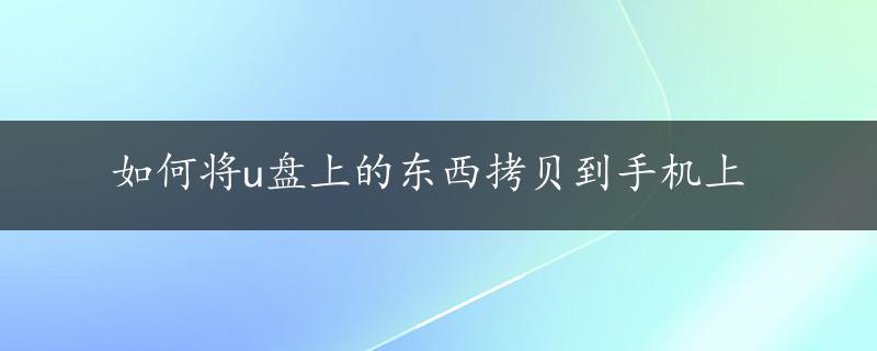 如何将u盘上的东西拷贝到手机上