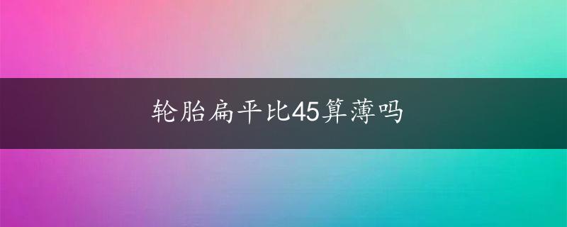 轮胎扁平比45算薄吗