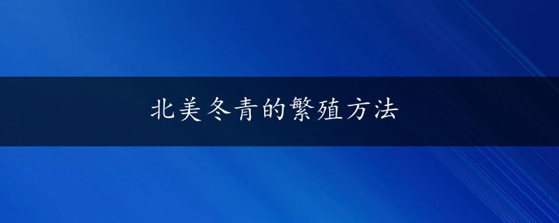 北美冬青的繁殖方法