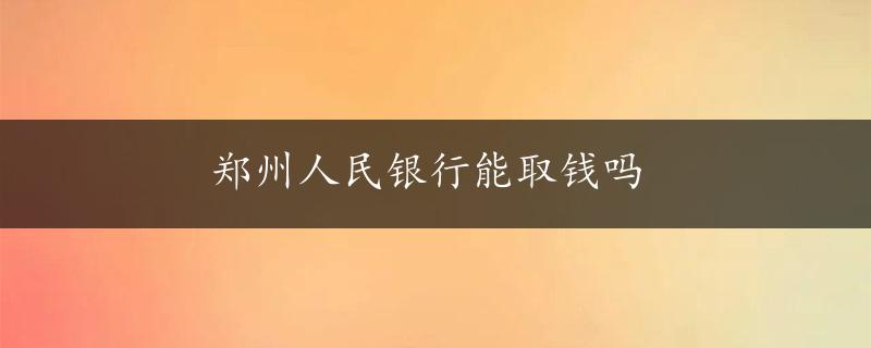 郑州人民银行能取钱吗