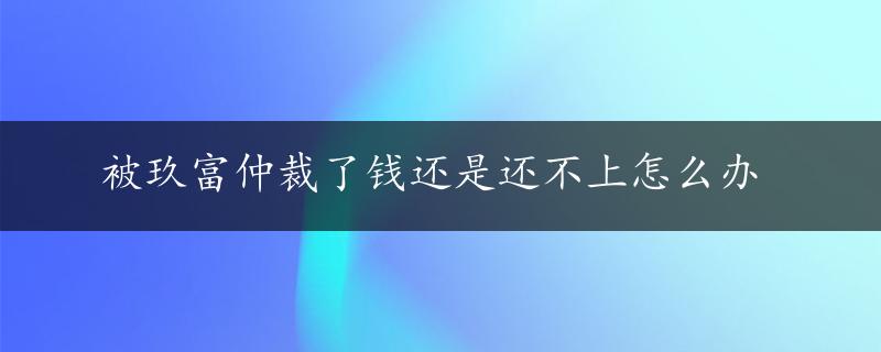 被玖富仲裁了钱还是还不上怎么办