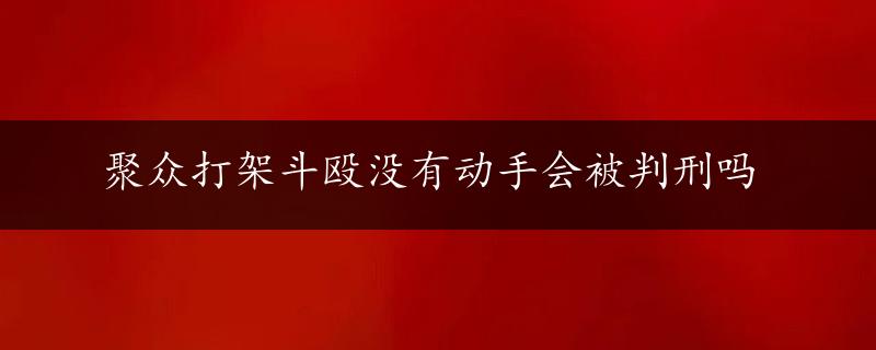 聚众打架斗殴没有动手会被判刑吗