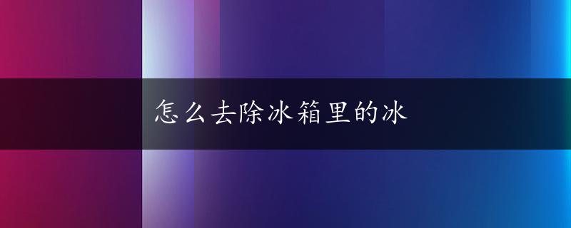 怎么去除冰箱里的冰