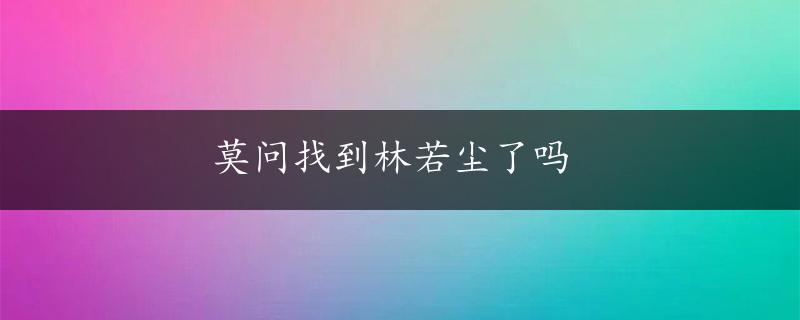 莫问找到林若尘了吗