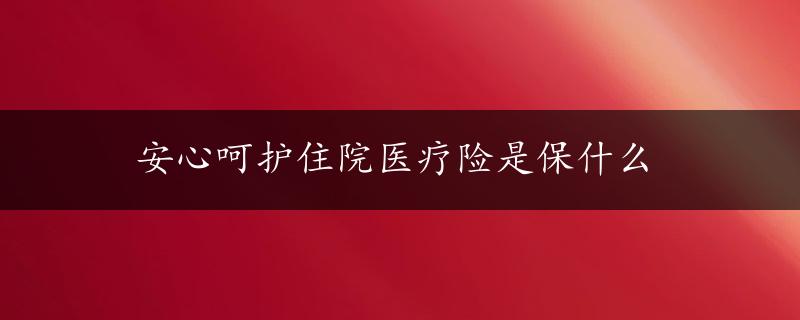 安心呵护住院医疗险是保什么