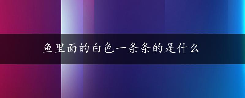 鱼里面的白色一条条的是什么