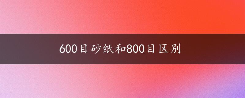 600目砂纸和800目区别