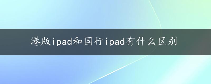 港版ipad和国行ipad有什么区别