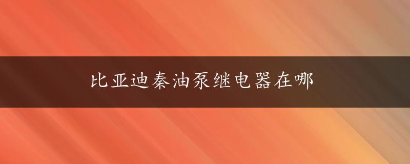 比亚迪秦油泵继电器在哪