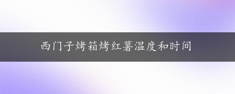 西门子烤箱烤红薯温度和时间