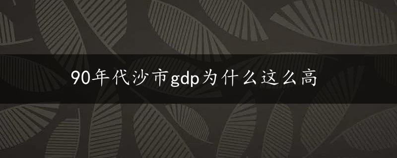 90年代沙市gdp为什么这么高