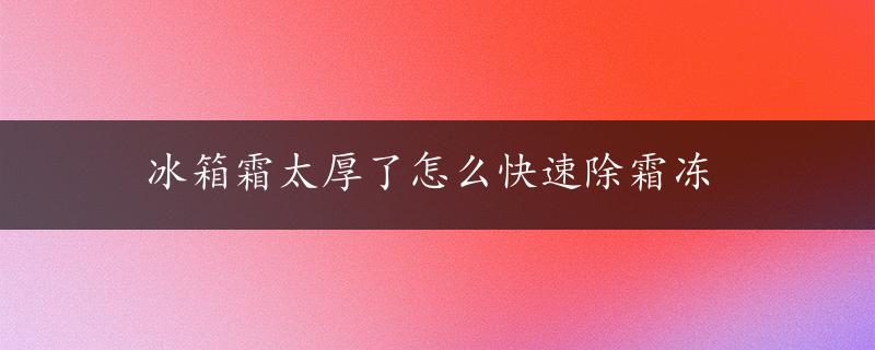 冰箱霜太厚了怎么快速除霜冻