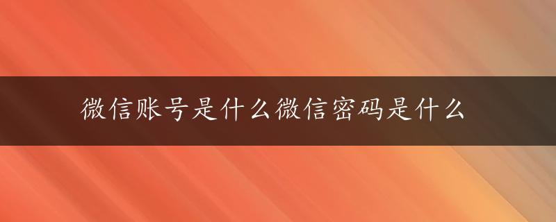 微信账号是什么微信密码是什么