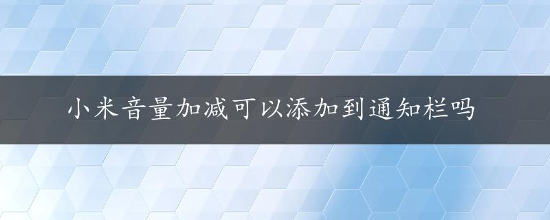 小米音量加减可以添加到通知栏吗