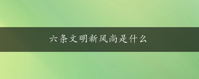 六条文明新风尚是什么