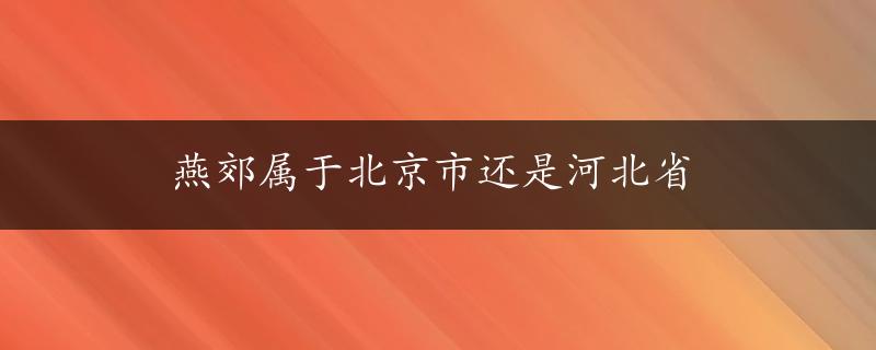 燕郊属于北京市还是河北省