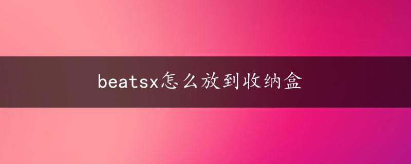 beatsx怎么放到收纳盒