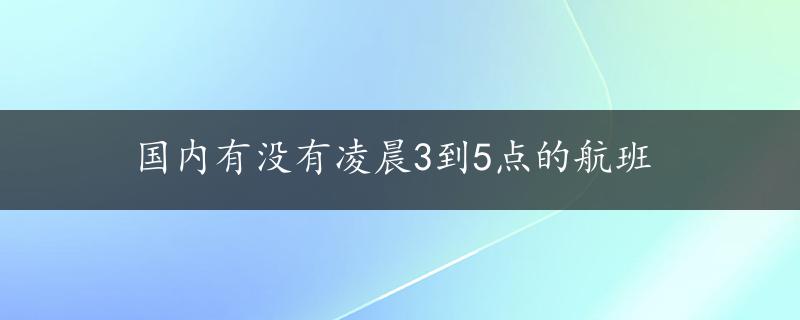 国内有没有凌晨3到5点的航班