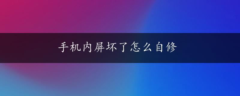 手机内屏坏了怎么自修