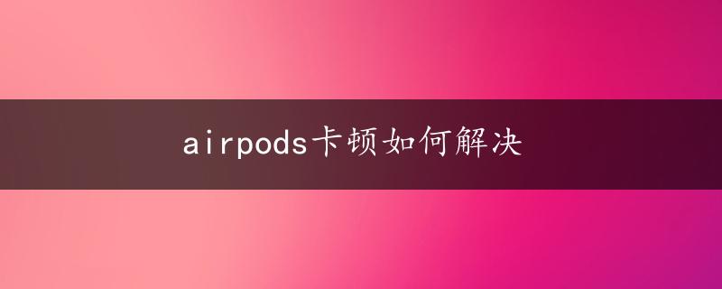 airpods卡顿如何解决