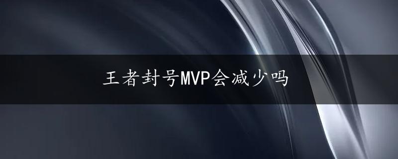 王者封号MVP会减少吗